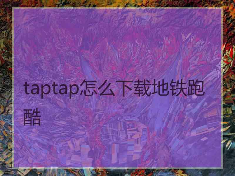 taptap怎么下载地铁跑酷 taptap怎么下载地铁跑酷