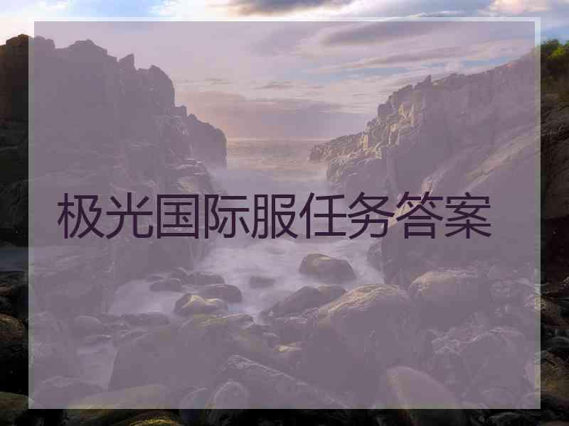 极光国际服任务答案 极光国际服任务答案