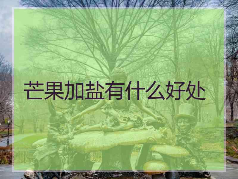 芒果加盐有什么好处 芒果加盐有什么好处