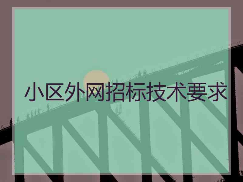 小区外网招标技术要求 小区外网招标技术要求