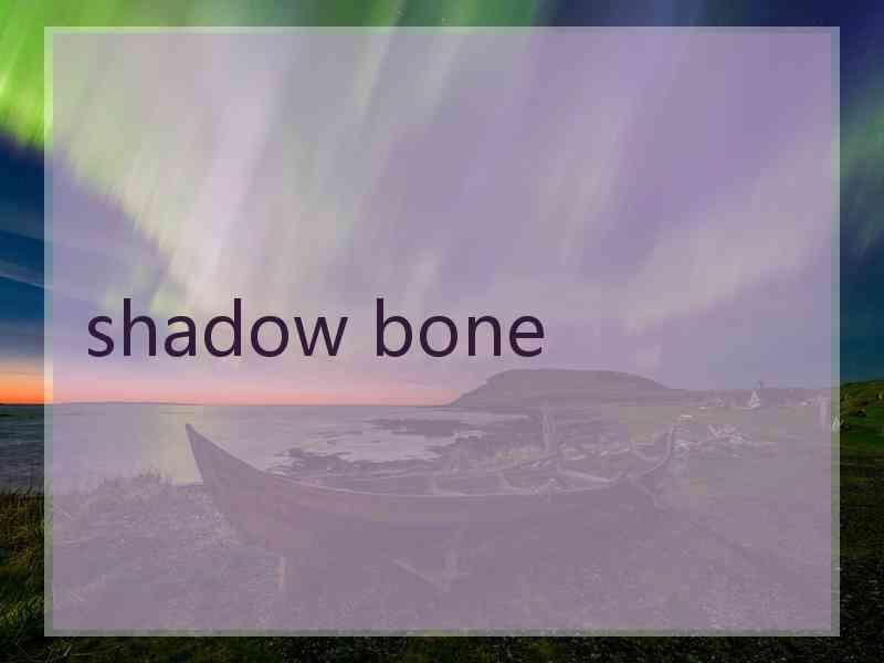 shadow bone shadow bone