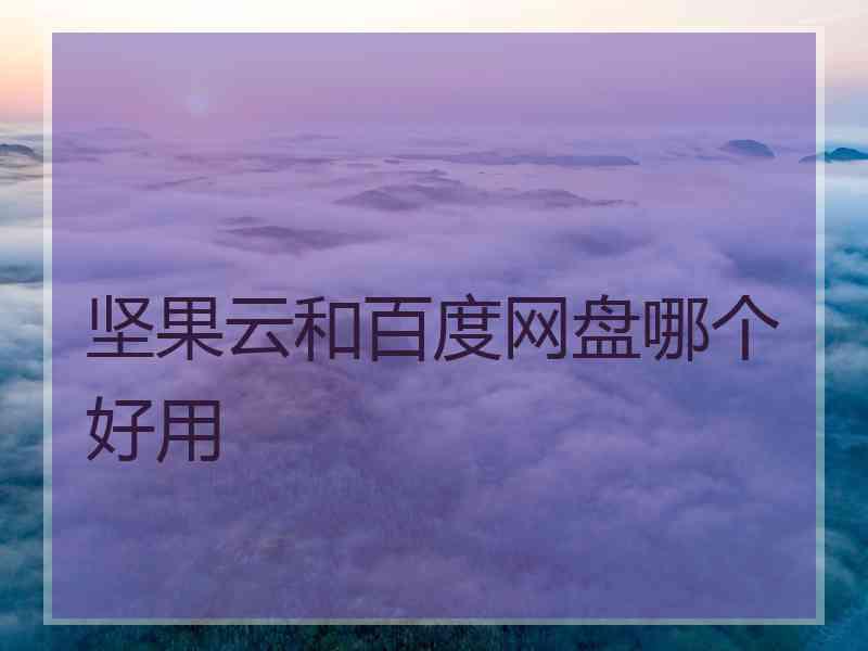 坚果云和百度网盘哪个好用 坚果云和百度网盘哪个好用
