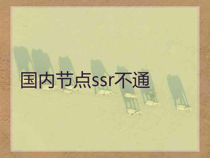 国内节点ssr不通 国内节点ssr不通