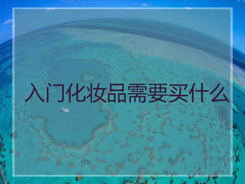 入门化妆品需要买什么 入门化妆品需要买什么