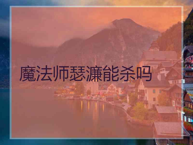 魔法师瑟濂能杀吗 魔法师瑟濂能杀吗