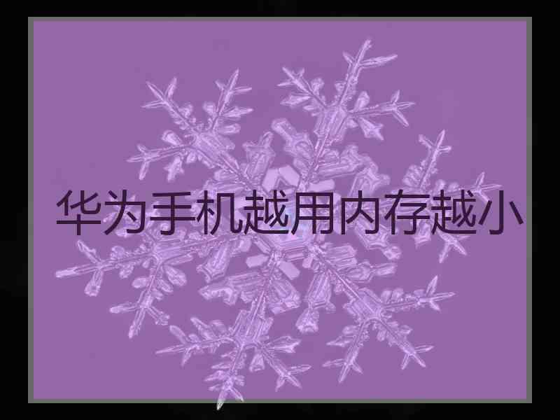 华为手机越用内存越小 华为手机越用内存越小
