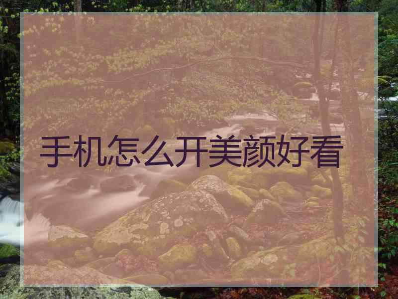 手机怎么开美颜好看 手机怎么开美颜好看