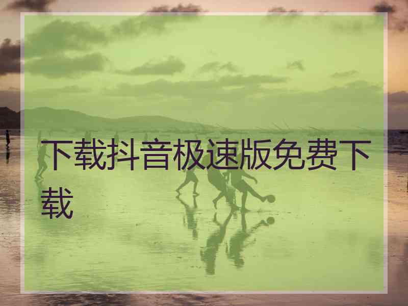 下载抖音极速版免费下载 下载抖音极速版免费下载