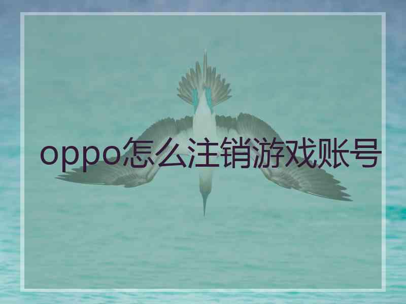 oppo怎么注销游戏账号 oppo怎么注销游戏账号
