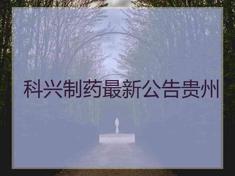 科兴制药最新公告贵州 科兴制药最新公告贵州