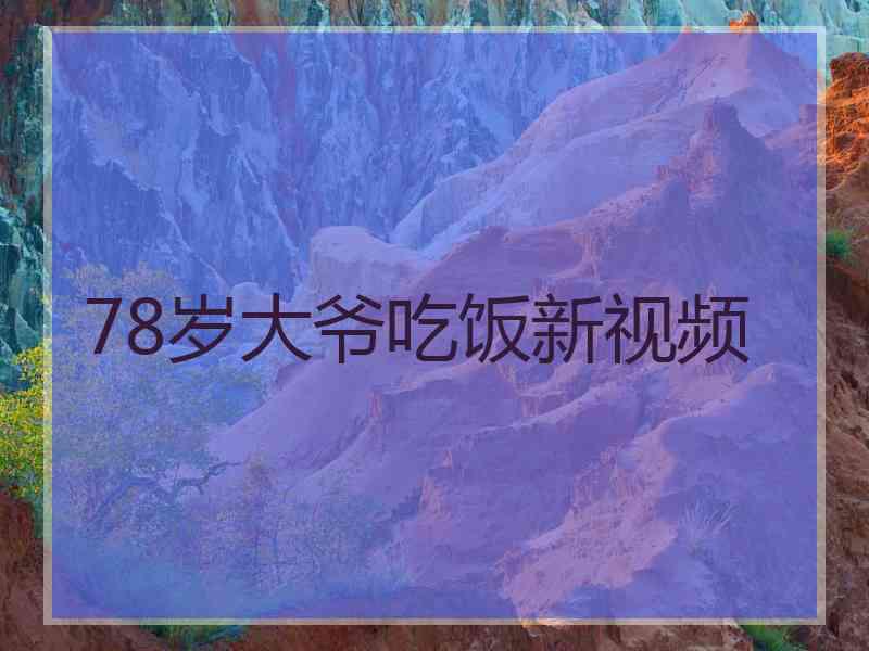 78岁大爷吃饭新视频 78岁大爷吃饭新视频