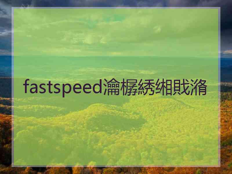 fastspeed瀹樼綉缃戝潃