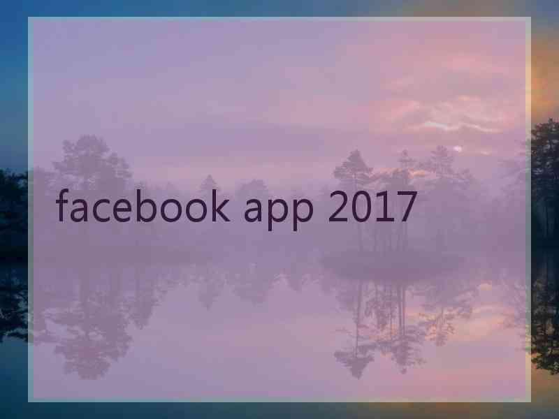 facebook app 2017 facebook app 2017