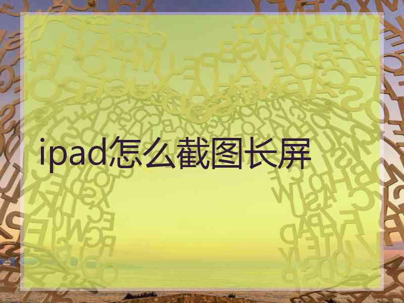 ipad怎么截图长屏 ipad怎么截图长屏