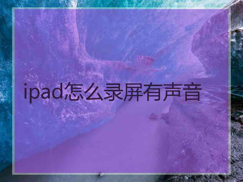 ipad怎么录屏有声音 ipad怎么录屏有声音