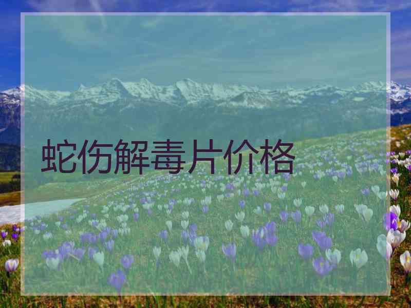 蛇伤解毒片价格 蛇伤解毒片价格