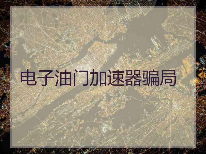 电子油门加速器骗局 电子油门加速器骗局