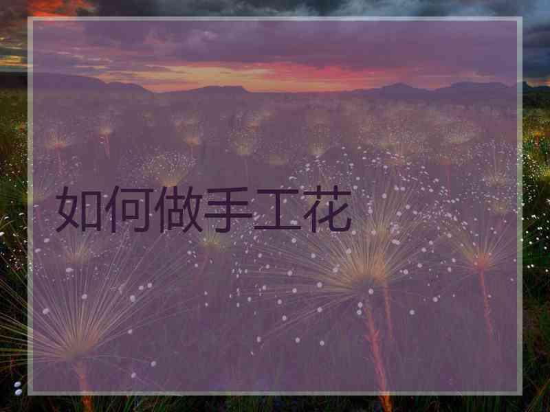 如何做手工花 如何做手工花