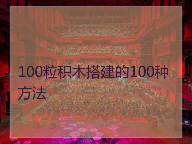 100粒积木搭建的100种方法 100粒积木搭建的100种方法