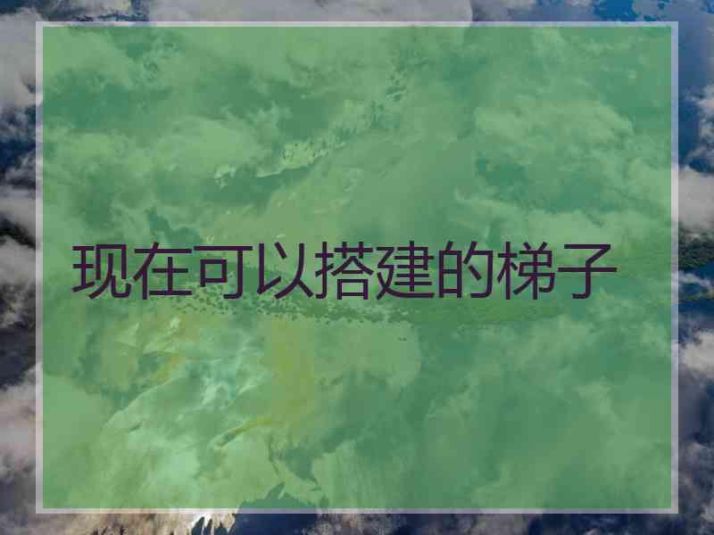 现在可以搭建的梯子 现在可以搭建的梯子