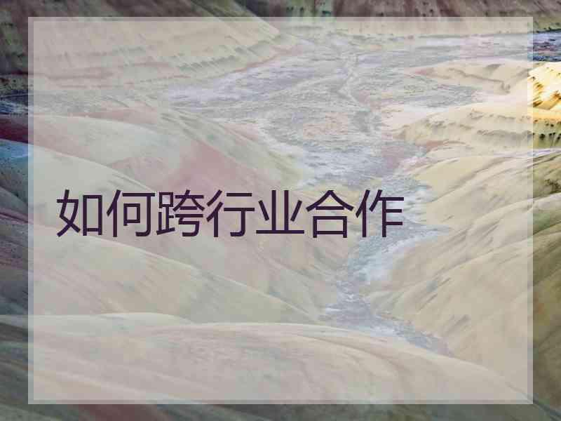 如何跨行业合作 如何跨行业合作