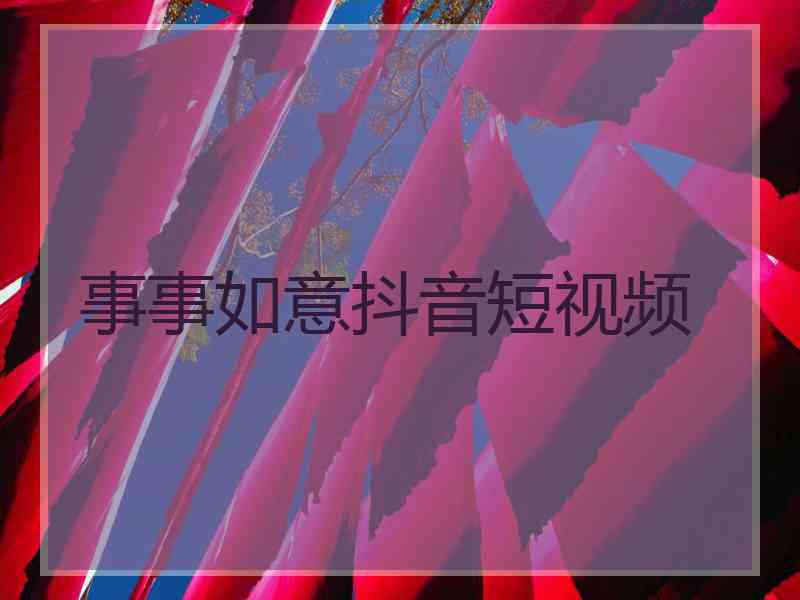 事事如意抖音短视频 事事如意抖音短视频