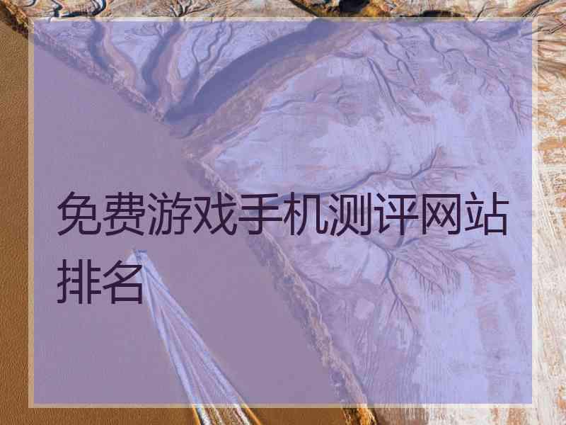 免费游戏手机测评网站排名 免费游戏手机测评网站排名