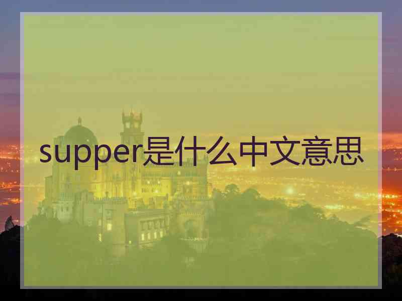 supper是什么中文意思 supper是什么中文意思