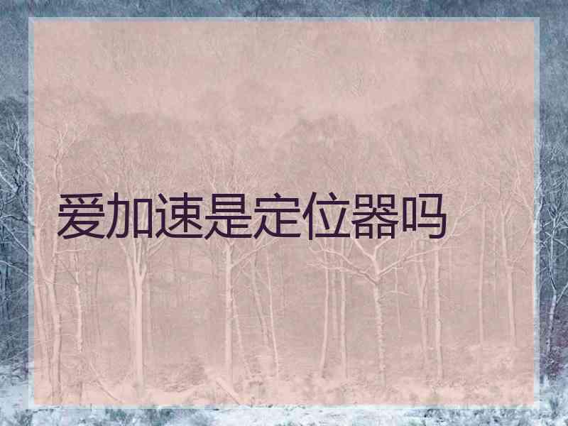 爱加速是定位器吗 爱加速是定位器吗