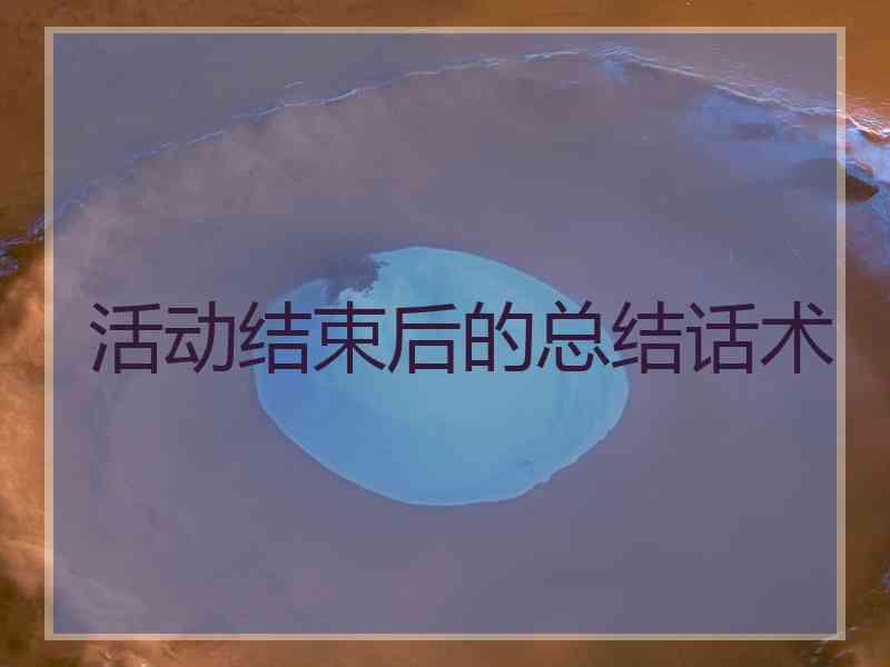 活动结束后的总结话术 活动结束后的总结话术