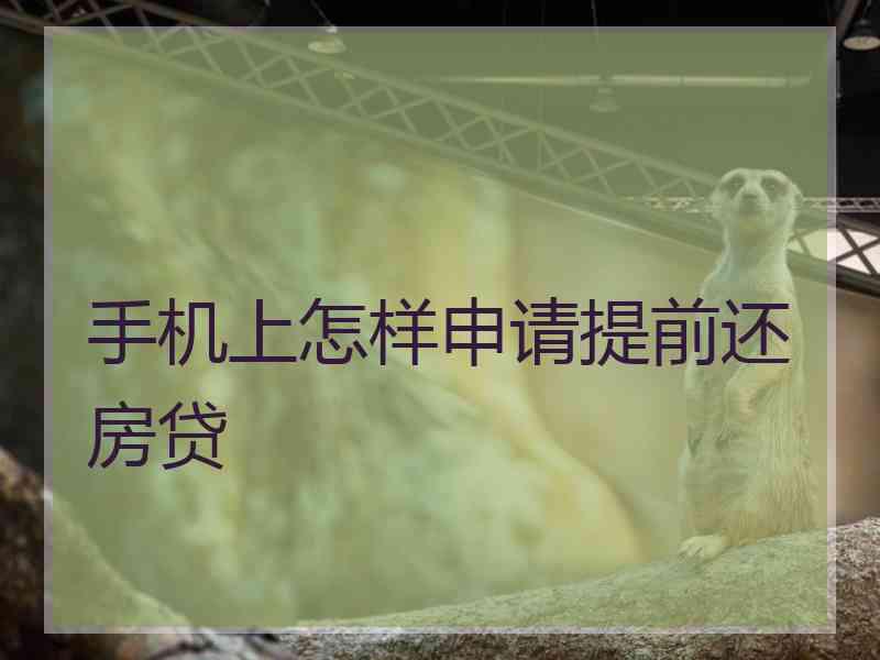 手机上怎样申请提前还房贷 手机上怎样申请提前还房贷