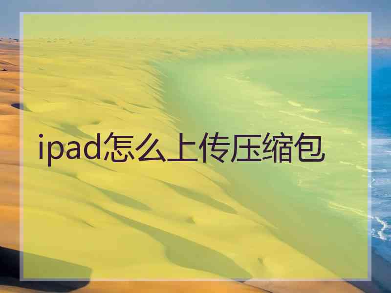 ipad怎么上传压缩包 ipad怎么上传压缩包