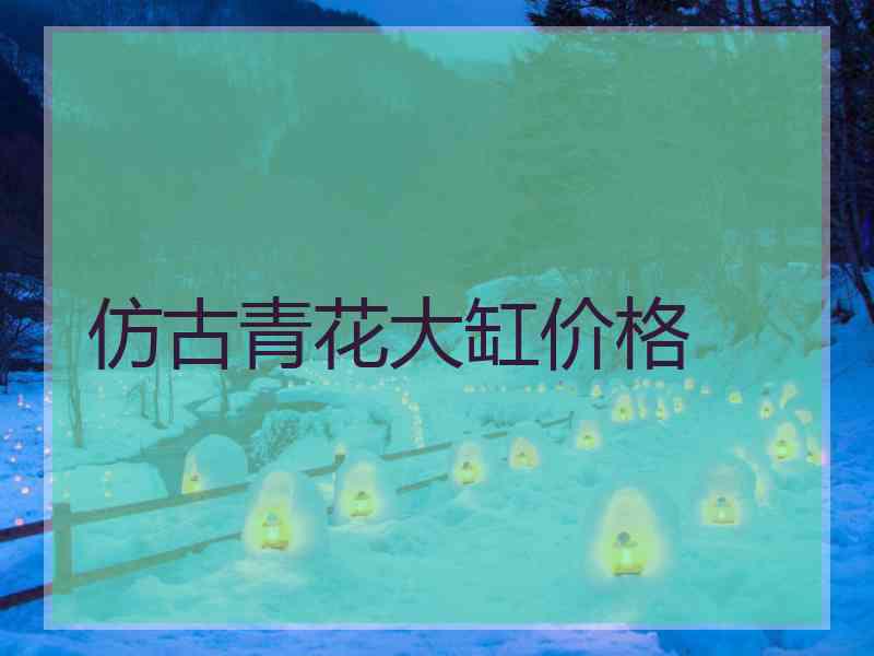 仿古青花大缸价格 仿古青花大缸价格