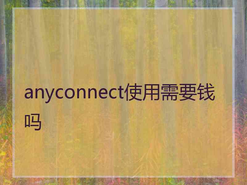 anyconnect使用需要钱吗 anyconnect使用需要钱吗