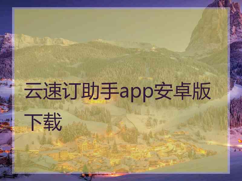 云速订助手app安卓版下载 云速订助手app安卓版下载
