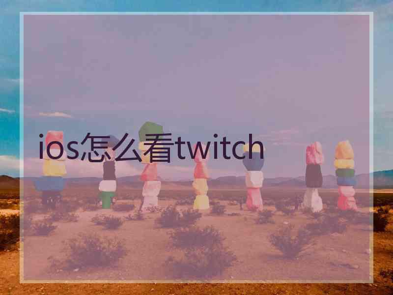 ios怎么看twitch ios怎么看twitch