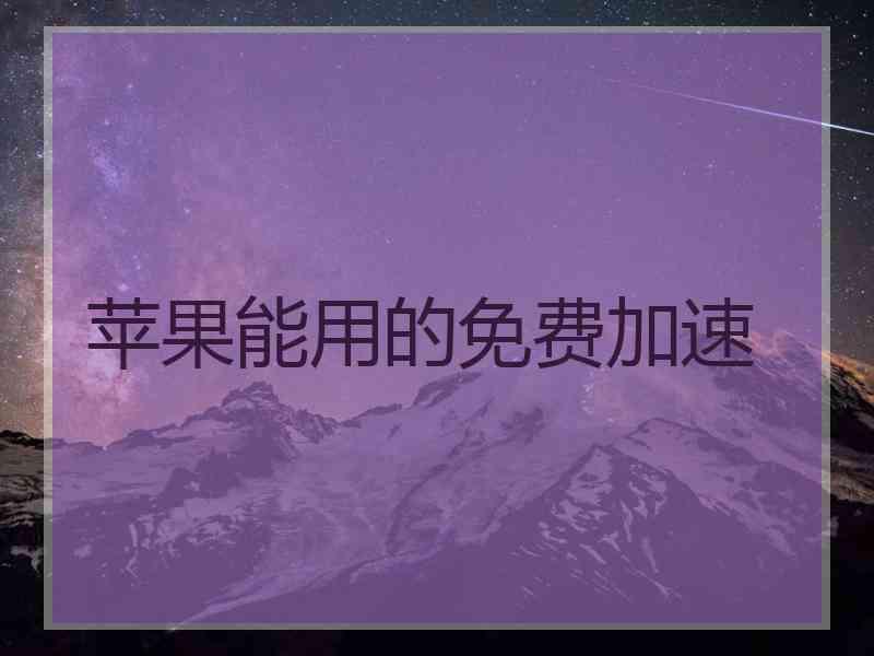 苹果能用的免费加速 苹果能用的免费加速