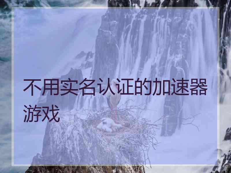 不用实名认证的加速器游戏 不用实名认证的加速器游戏