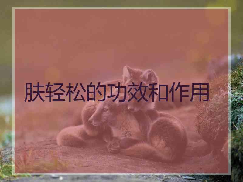 肤轻松的功效和作用 肤轻松的功效和作用