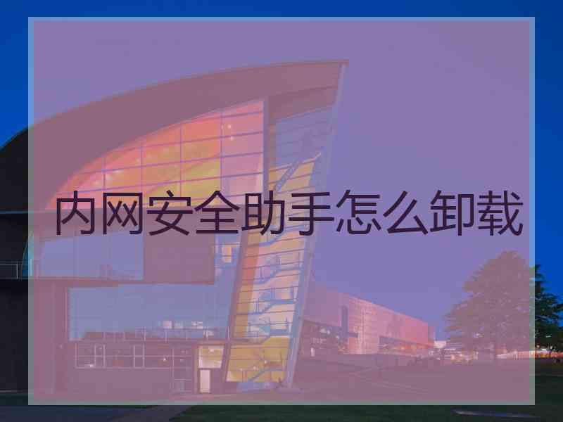 内网安全助手怎么卸载 内网安全助手怎么卸载