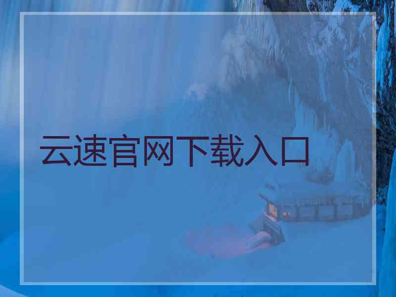 云速官网下载入口 云速官网下载入口