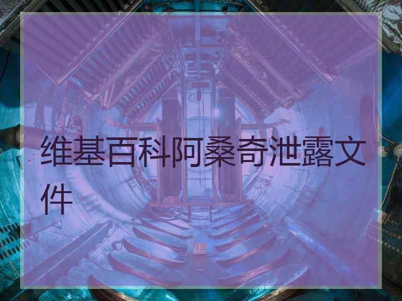 维基百科阿桑奇泄露文件 维基百科阿桑奇泄露文件