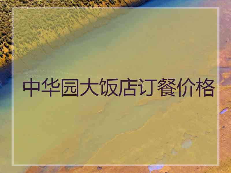 中华园大饭店订餐价格 中华园大饭店订餐价格