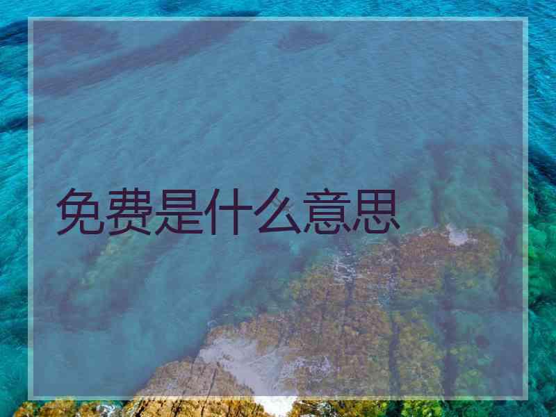 免费是什么意思 免费是什么意思
