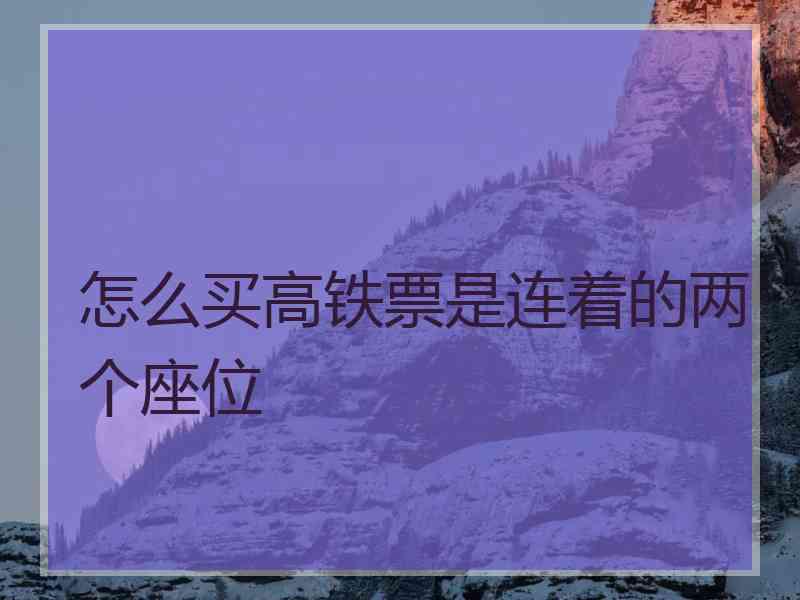 怎么买高铁票是连着的两个座位 怎么买高铁票是连着的两个座位