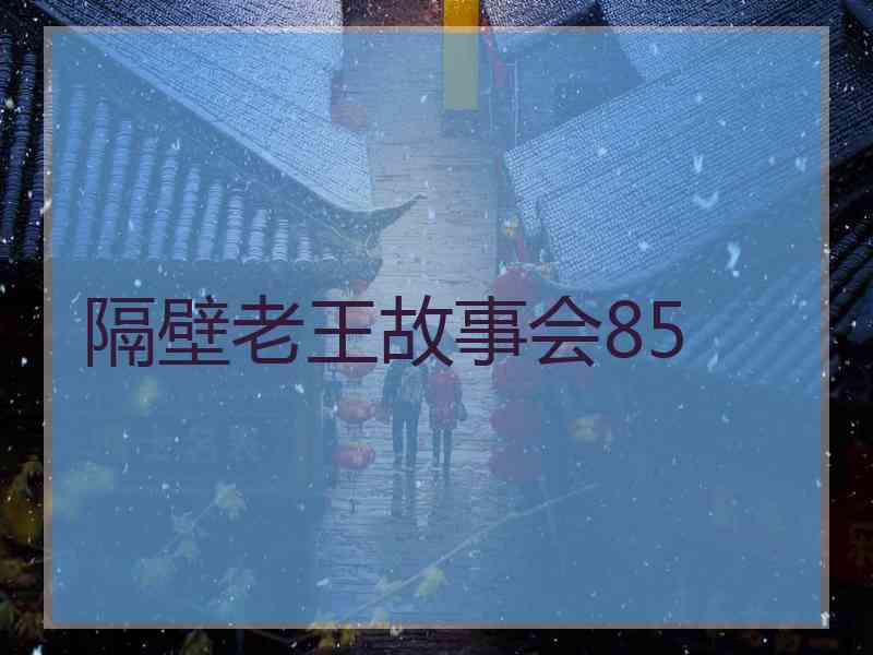 隔壁老王故事会85 隔壁老王故事会85