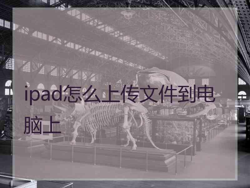 ipad怎么上传文件到电脑上 ipad怎么上传文件到电脑上