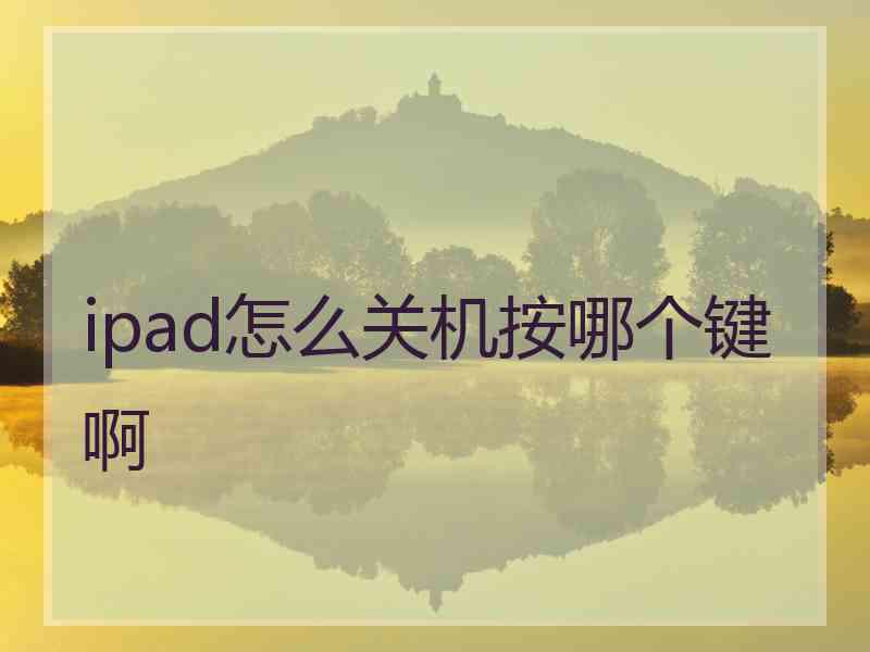 ipad怎么关机按哪个键啊 ipad怎么关机按哪个键啊