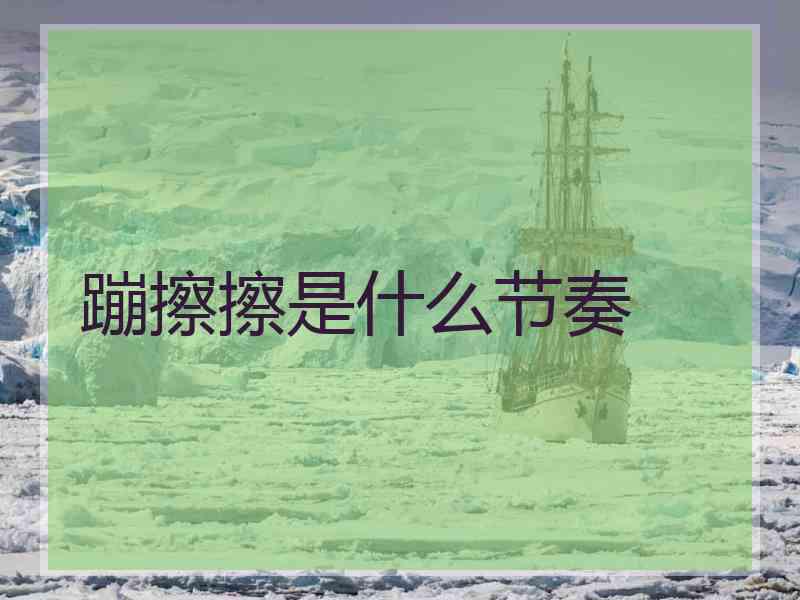 蹦擦擦是什么节奏 蹦擦擦是什么节奏