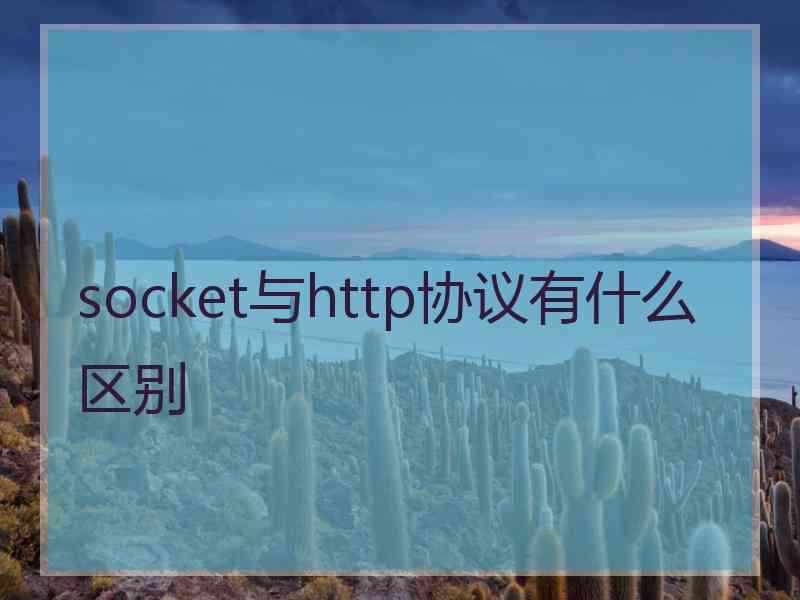 socket与http协议有什么区别 socket与http协议有什么区别